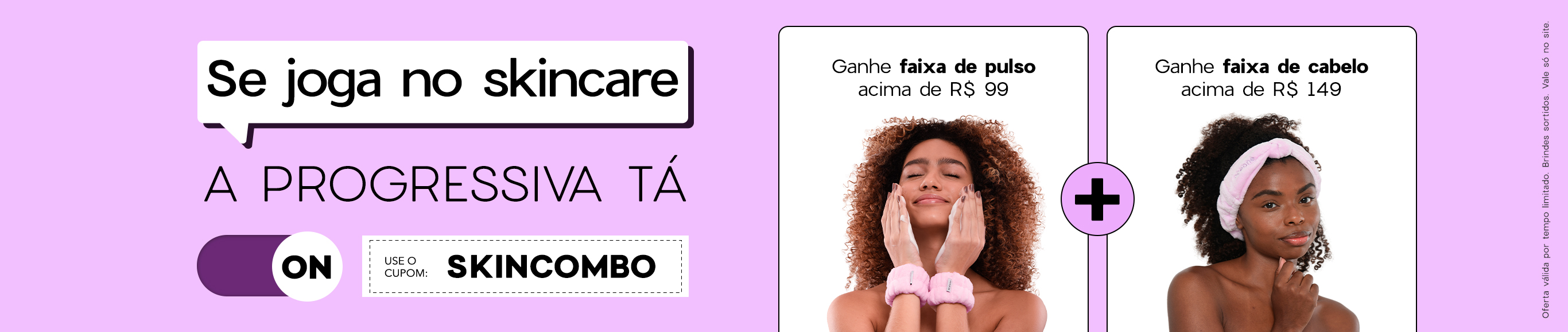 Se joga no skincare: progressiva de brindes a partir de R$ 99,00 I use o cupom: SKINCOMBO