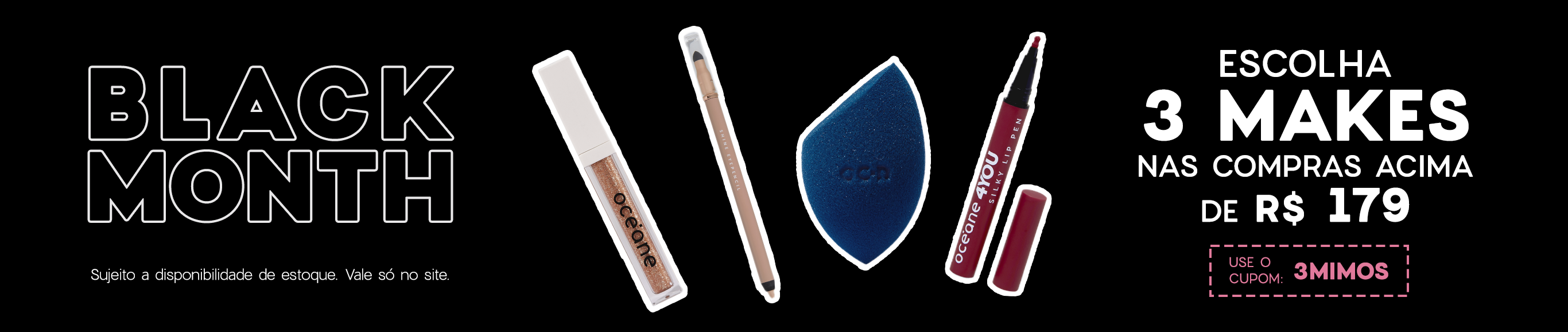 Black Month | escolha 3 makes nas compras acima de R$179 Black Month | escolha 3 makes nas compras acima de R$179